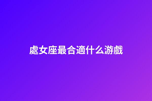 處女座最合適什么游戲-第1張-星座運勢-玄機派