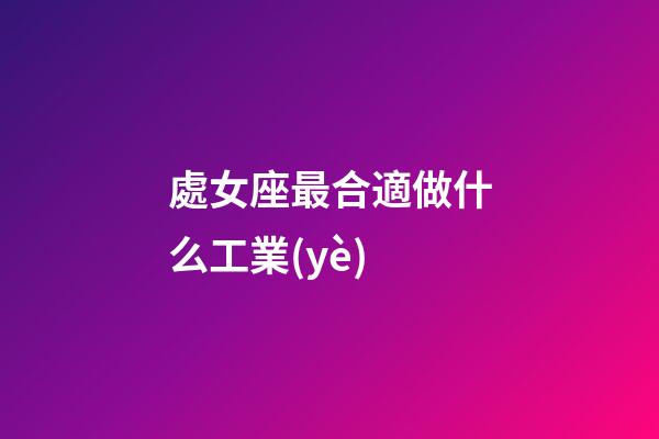 處女座最合適做什么工業(yè)-第1張-星座運(yùn)勢-玄機(jī)派