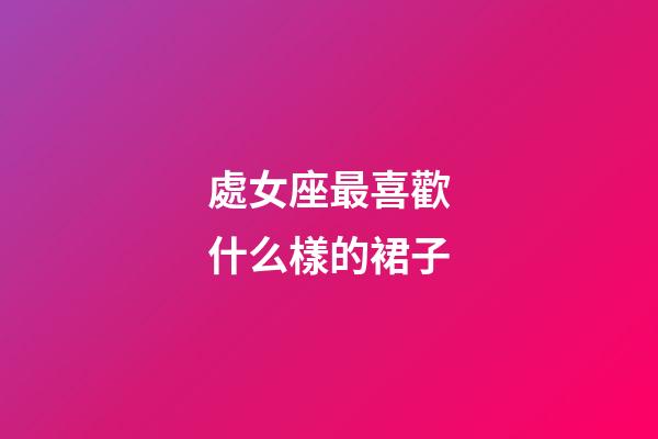 處女座最喜歡什么樣的裙子-第1張-星座運勢-玄機派
