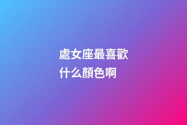 處女座最喜歡什么顏色啊-第1張-星座運勢-玄機派