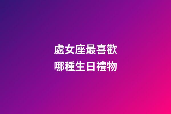 處女座最喜歡哪種生日禮物-第1張-星座運(yùn)勢-玄機(jī)派