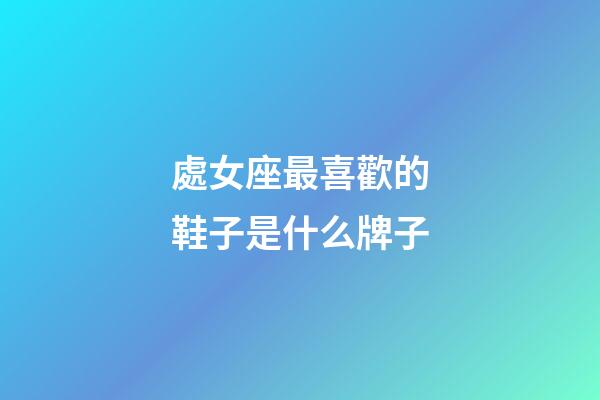 處女座最喜歡的鞋子是什么牌子-第1張-星座運勢-玄機派