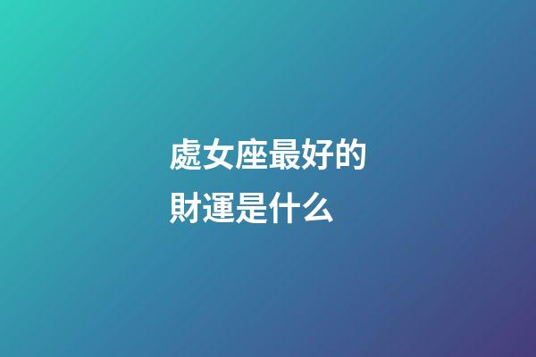 處女座最好的財運是什么-第1張-星座運勢-玄機派