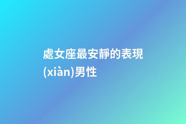 處女座最安靜的表現(xiàn)男性-第1張-星座運(yùn)勢(shì)-玄機(jī)派