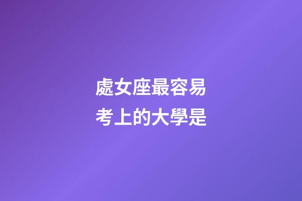 處女座最容易考上的大學是-第1張-星座運勢-玄機派
