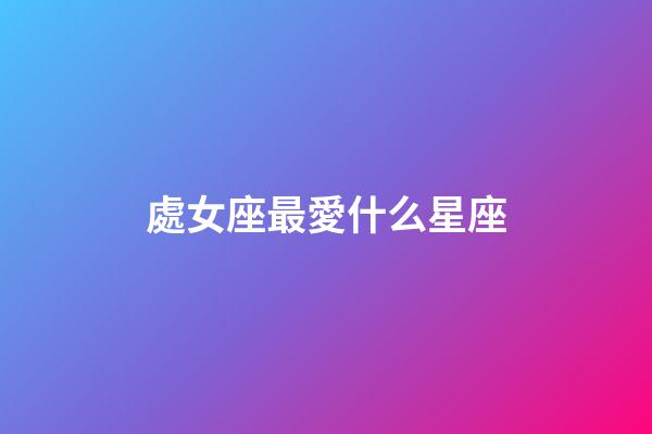 處女座最愛什么星座-第1張-星座運勢-玄機派