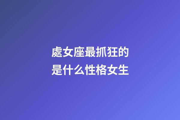 處女座最抓狂的是什么性格女生-第1張-星座運(yùn)勢(shì)-玄機(jī)派