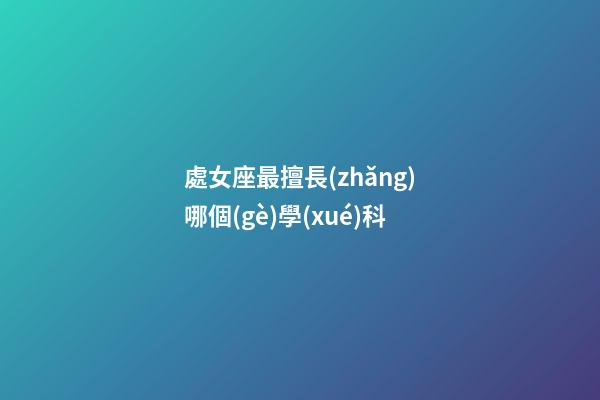 處女座最擅長(zhǎng)哪個(gè)學(xué)科-第1張-星座運(yùn)勢(shì)-玄機(jī)派
