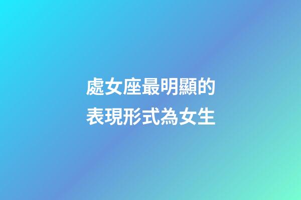 處女座最明顯的表現形式為女生-第1張-星座運勢-玄機派