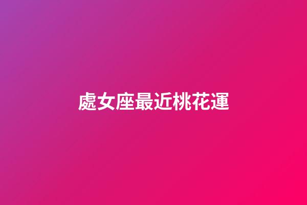 處女座最近桃花運-第1張-星座運勢-玄機派