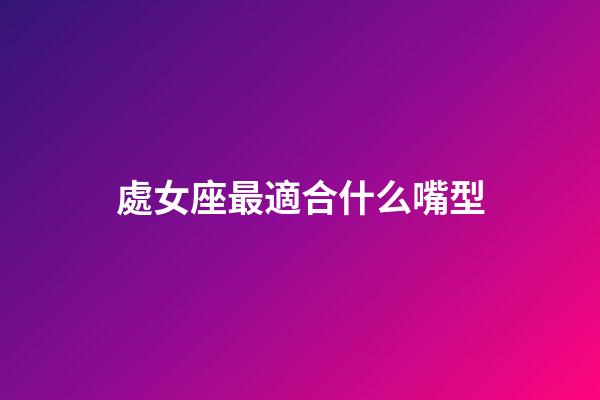 處女座最適合什么嘴型-第1張-星座運勢-玄機派