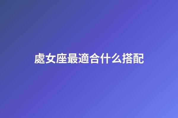 處女座最適合什么搭配-第1張-星座運勢-玄機派