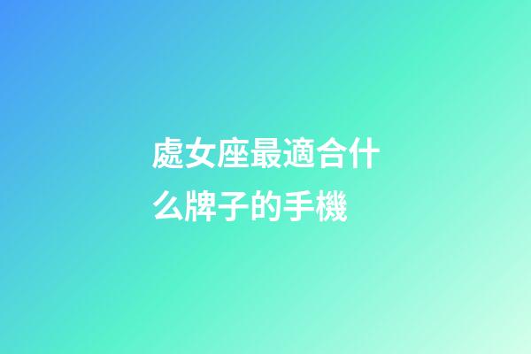 處女座最適合什么牌子的手機-第1張-星座運勢-玄機派