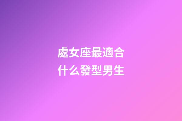 處女座最適合什么發型男生-第1張-星座運勢-玄機派