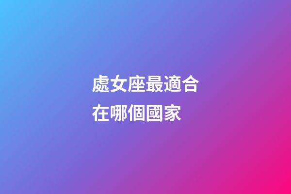處女座最適合在哪個國家-第1張-星座運勢-玄機派