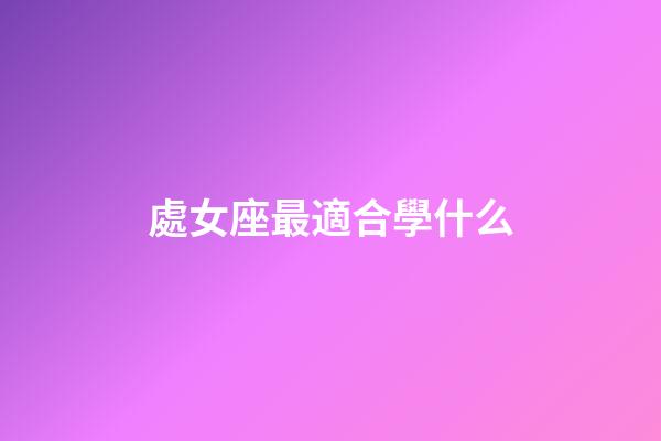 處女座最適合學什么-第1張-星座運勢-玄機派