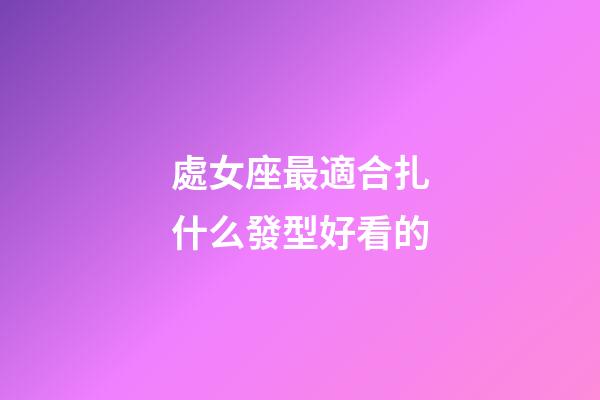 處女座最適合扎什么發型好看的