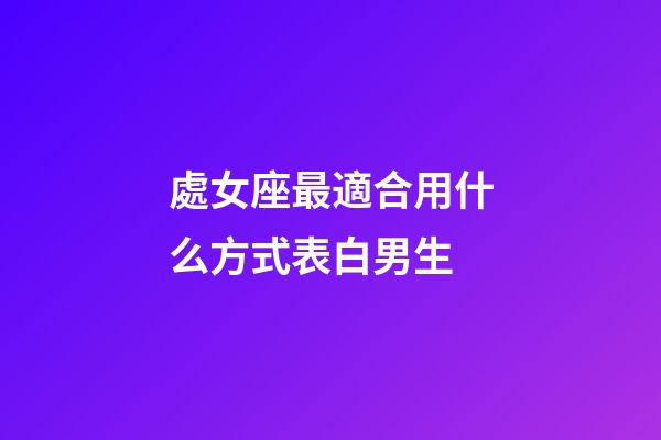 處女座最適合用什么方式表白男生-第1張-星座運勢-玄機派