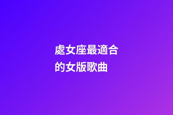 處女座最適合的女版歌曲-第1張-星座運(yùn)勢-玄機(jī)派