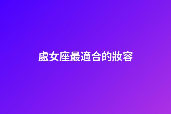 處女座最適合的妝容-第1張-星座運勢-玄機派