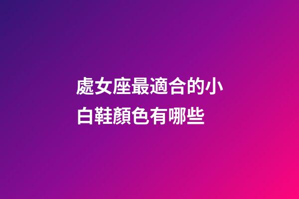 處女座最適合的小白鞋顏色有哪些-第1張-星座運勢-玄機派