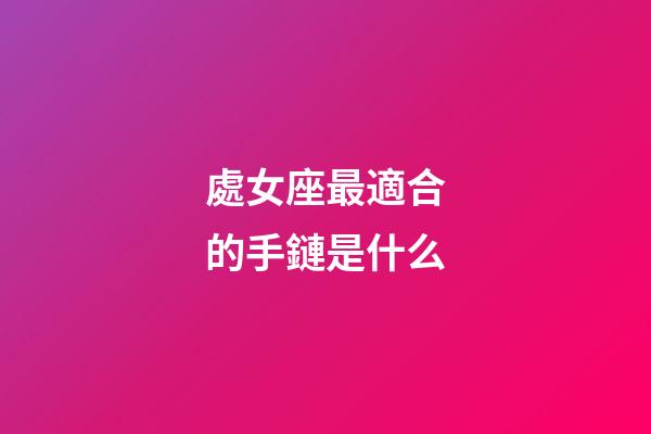處女座最適合的手鏈是什么-第1張-星座運勢-玄機派