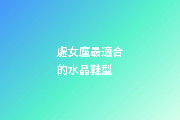 處女座最適合的水晶鞋型-第1張-星座運(yùn)勢(shì)-玄機(jī)派