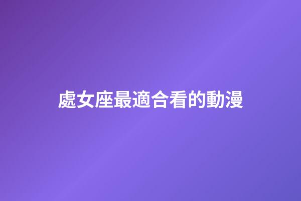 處女座最適合看的動漫-第1張-星座運(yùn)勢-玄機(jī)派