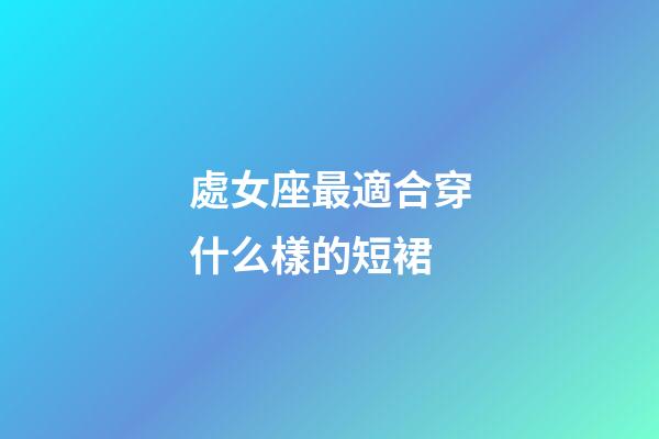 處女座最適合穿什么樣的短裙-第1張-星座運勢-玄機派