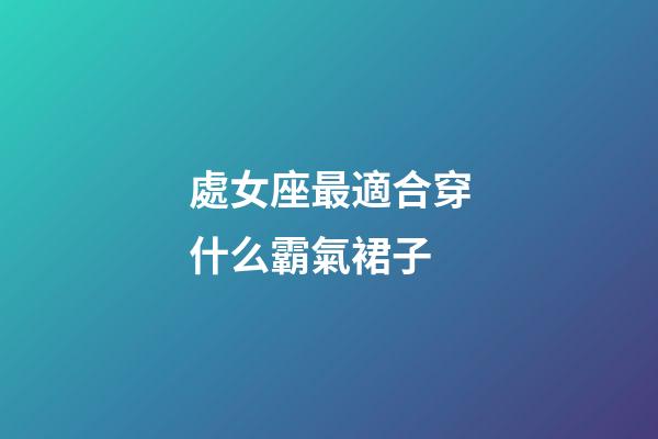 處女座最適合穿什么霸氣裙子-第1張-星座運勢-玄機派