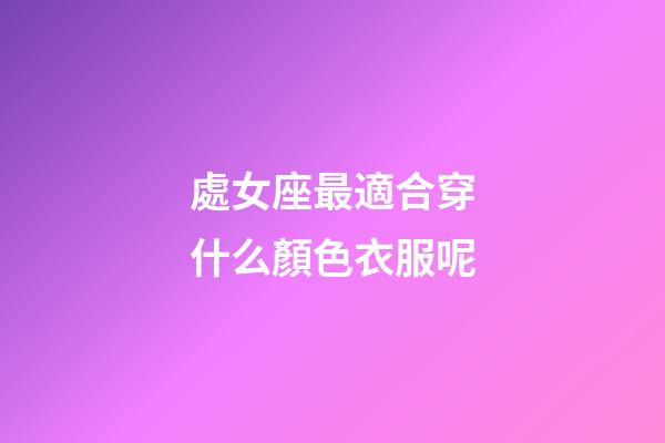 處女座最適合穿什么顏色衣服呢-第1張-星座運(yùn)勢-玄機(jī)派