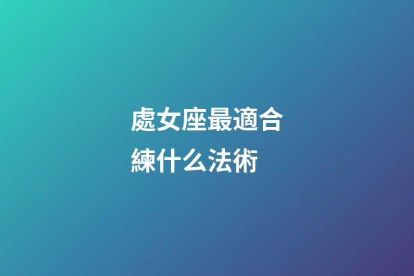 處女座最適合練什么法術-第1張-星座運勢-玄機派