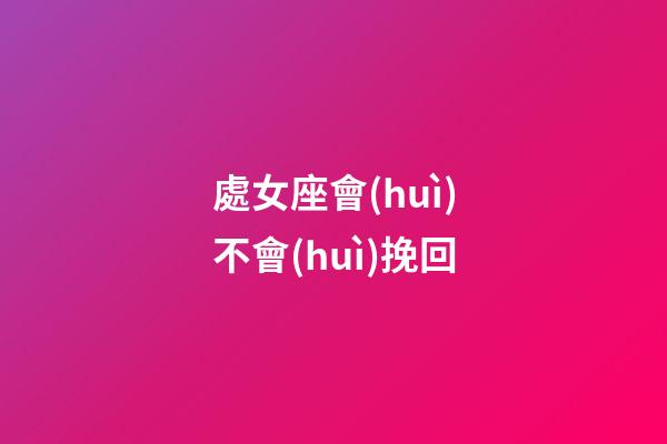 處女座會(huì)不會(huì)挽回-第1張-星座運(yùn)勢(shì)-玄機(jī)派