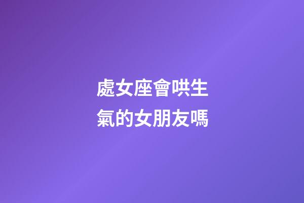 處女座會哄生氣的女朋友嗎-第1張-星座運勢-玄機派
