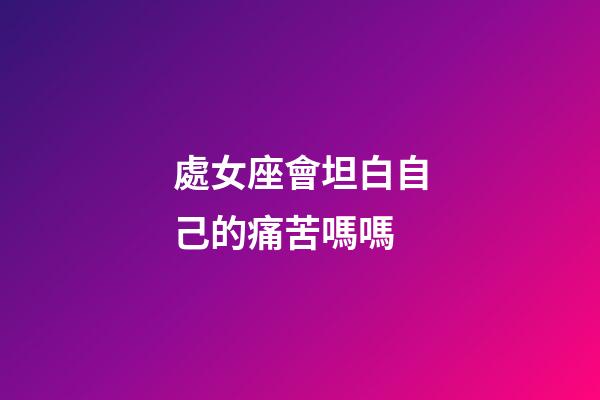 處女座會坦白自己的痛苦嗎嗎-第1張-星座運勢-玄機派