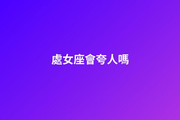 處女座會夸人嗎-第1張-星座運勢-玄機派
