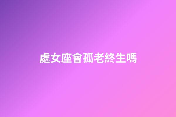 處女座會孤老終生嗎