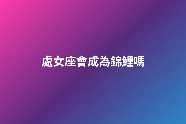 處女座會成為錦鯉嗎-第1張-星座運勢-玄機派