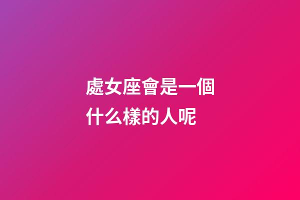 處女座會是一個什么樣的人呢-第1張-星座運勢-玄機派