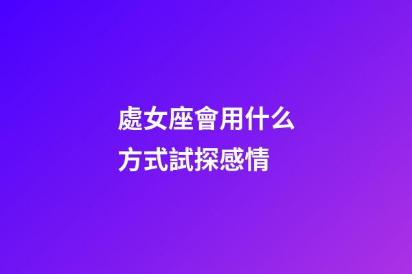 處女座會用什么方式試探感情-第1張-星座運勢-玄機派