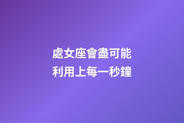 處女座會盡可能利用上每一秒鐘-第1張-星座運勢-玄機派