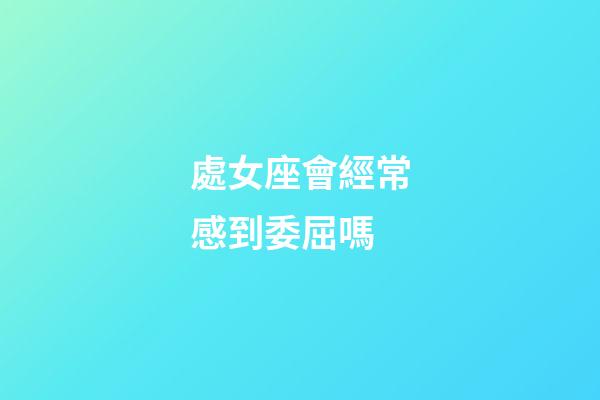 處女座會經常感到委屈嗎-第1張-星座運勢-玄機派