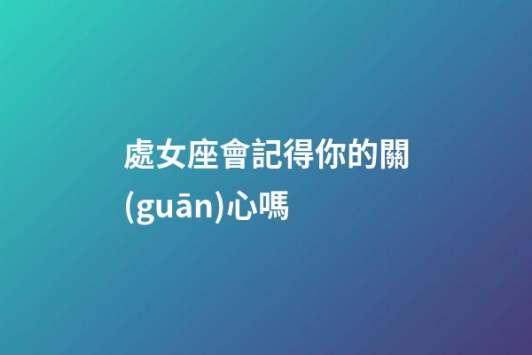 處女座會記得你的關(guān)心嗎
