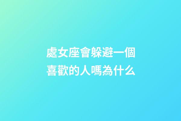 處女座會躲避一個喜歡的人嗎為什么-第1張-星座運勢-玄機派