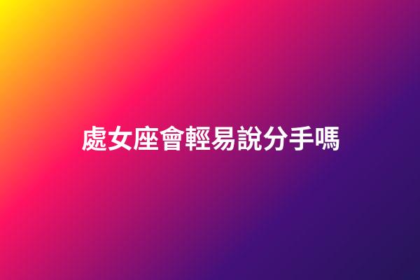 處女座會輕易說分手嗎-第1張-星座運勢-玄機派