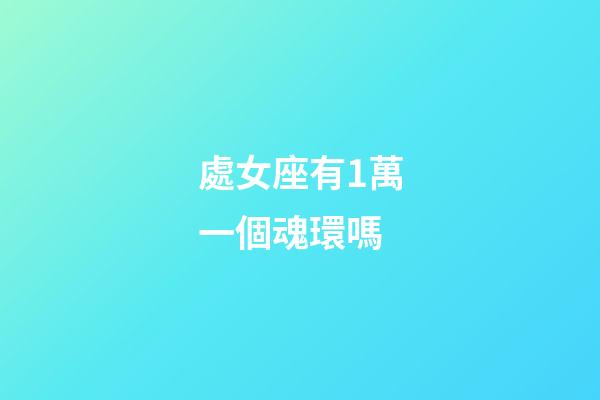 處女座有1萬一個魂環嗎-第1張-星座運勢-玄機派