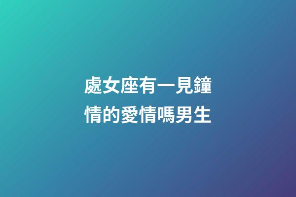 處女座有一見鐘情的愛情嗎男生-第1張-星座運勢-玄機派