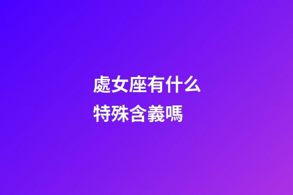 處女座有什么特殊含義嗎-第1張-星座運勢-玄機派