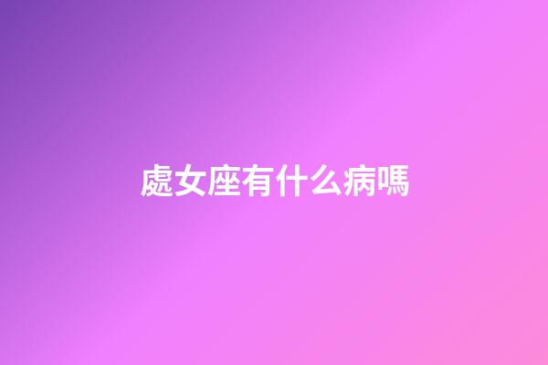 處女座有什么病嗎-第1張-星座運勢-玄機派