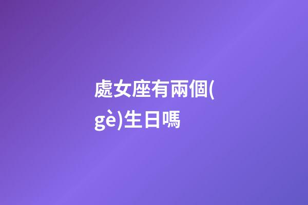 處女座有兩個(gè)生日嗎-第1張-星座運(yùn)勢(shì)-玄機(jī)派